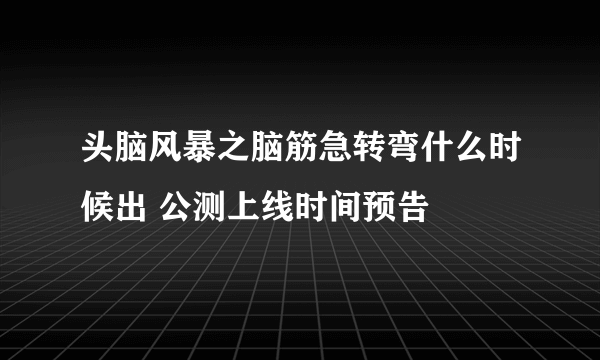 头脑风暴之脑筋急转弯什么时候出 公测上线时间预告