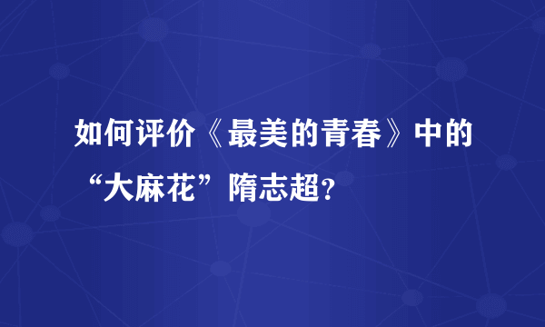 如何评价《最美的青春》中的“大麻花”隋志超？