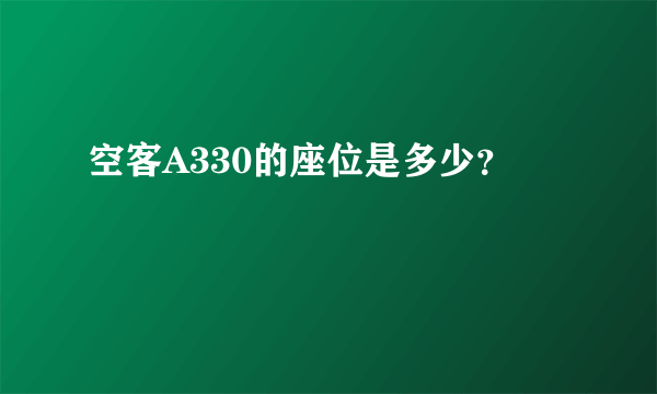 空客A330的座位是多少？