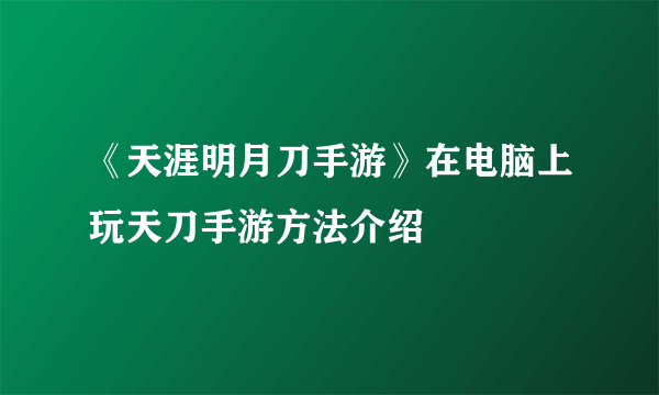 《天涯明月刀手游》在电脑上玩天刀手游方法介绍