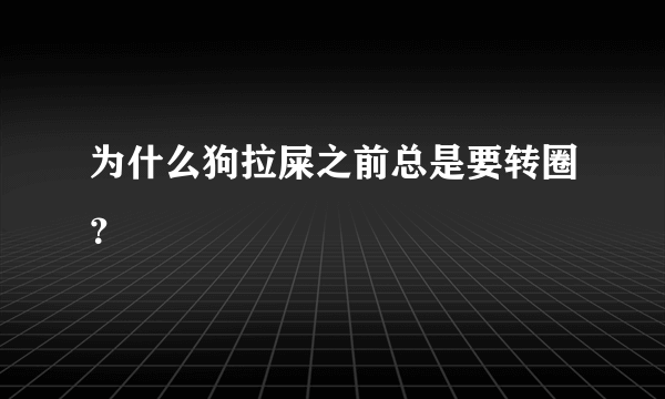 为什么狗拉屎之前总是要转圈？