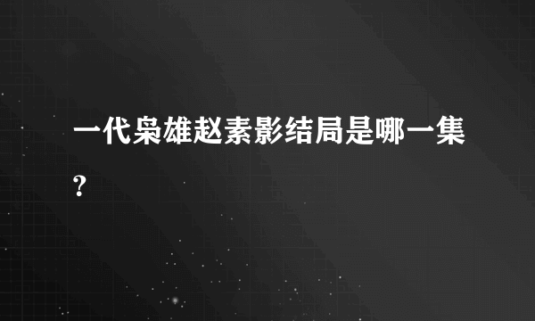 一代枭雄赵素影结局是哪一集？