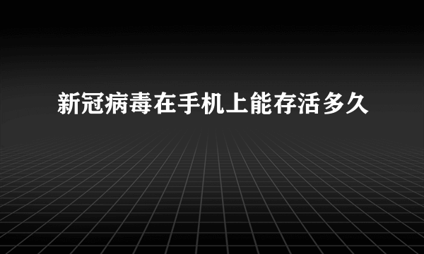 新冠病毒在手机上能存活多久