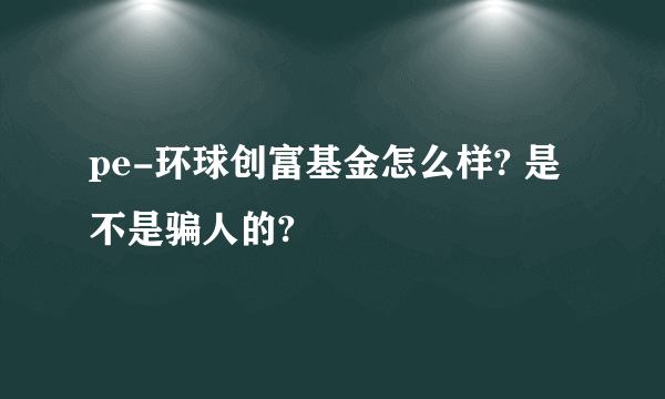 pe-环球创富基金怎么样? 是不是骗人的?