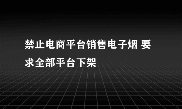 禁止电商平台销售电子烟 要求全部平台下架