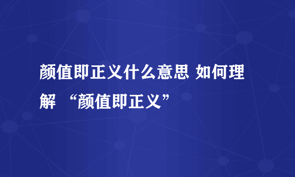 颜值即正义什么意思 如何理解 “颜值即正义”