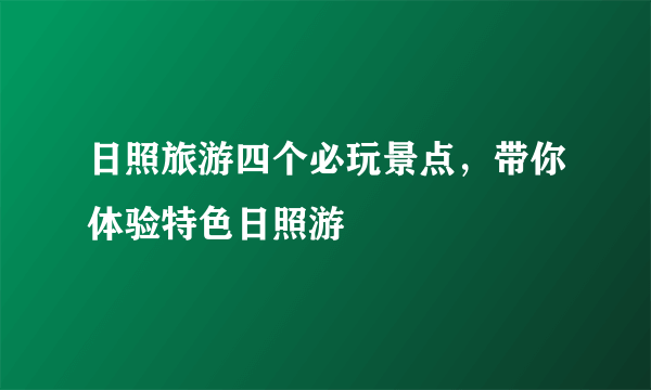 日照旅游四个必玩景点，带你体验特色日照游