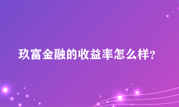 玖富金融的收益率怎么样？