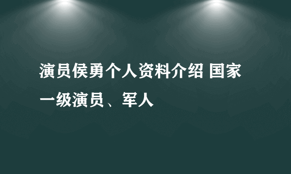 演员侯勇个人资料介绍 国家一级演员、军人