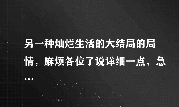 另一种灿烂生活的大结局的局情，麻烦各位了说详细一点，急…