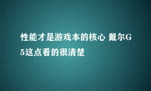 性能才是游戏本的核心 戴尔G5这点看的很清楚