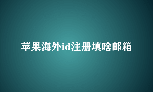 苹果海外id注册填啥邮箱