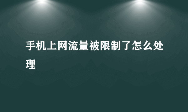 手机上网流量被限制了怎么处理