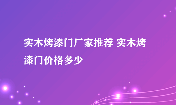 实木烤漆门厂家推荐 实木烤漆门价格多少