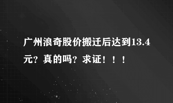 广州浪奇股价搬迁后达到13.4元？真的吗？求证！！！