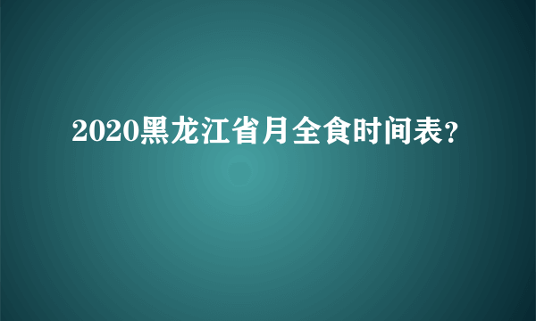 2020黑龙江省月全食时间表？