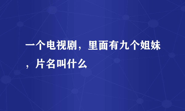 一个电视剧，里面有九个姐妹，片名叫什么