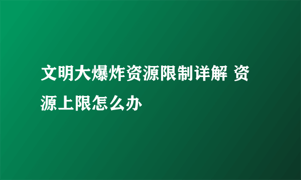 文明大爆炸资源限制详解 资源上限怎么办