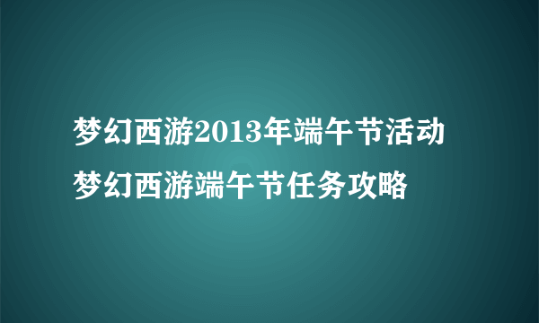 梦幻西游2013年端午节活动 梦幻西游端午节任务攻略