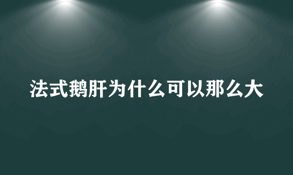 法式鹅肝为什么可以那么大