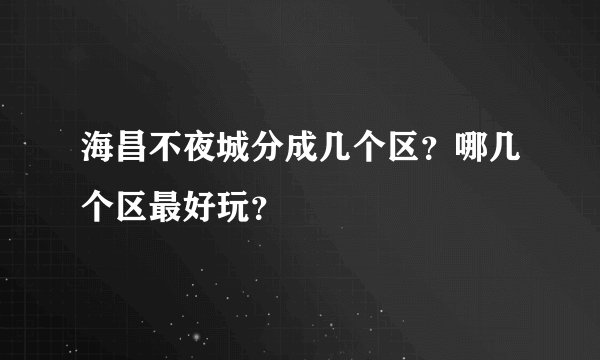 海昌不夜城分成几个区？哪几个区最好玩？