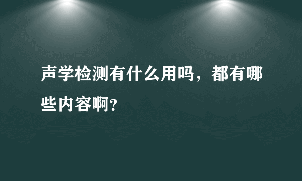 声学检测有什么用吗，都有哪些内容啊？