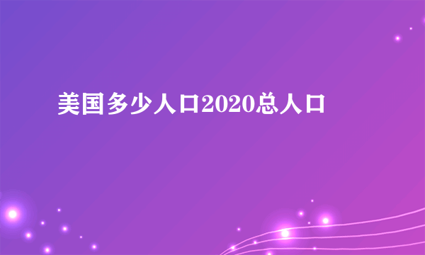 美国多少人口2020总人口