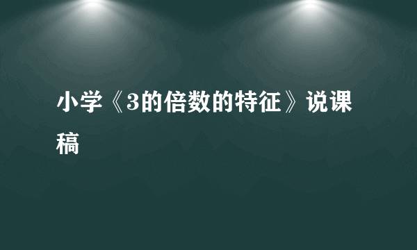 小学《3的倍数的特征》说课稿