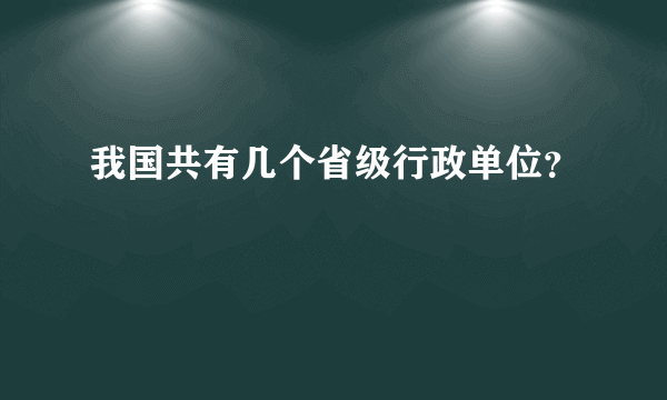 我国共有几个省级行政单位？