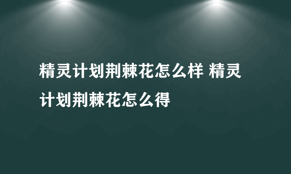 精灵计划荆棘花怎么样 精灵计划荆棘花怎么得