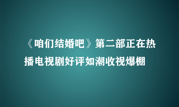 《咱们结婚吧》第二部正在热播电视剧好评如潮收视爆棚