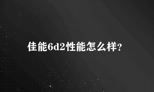 佳能6d2性能怎么样？