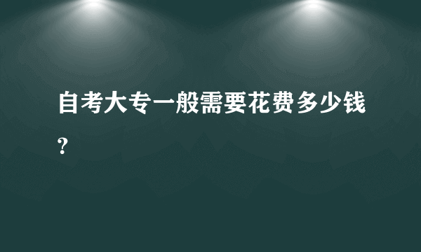 自考大专一般需要花费多少钱？