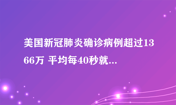 美国新冠肺炎确诊病例超过1366万 平均每40秒就有一人死于新冠