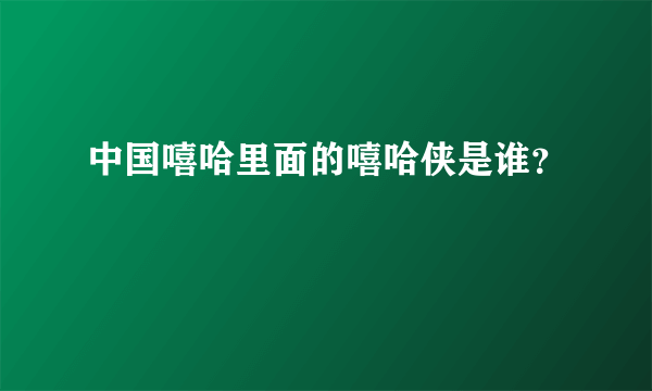 中国嘻哈里面的嘻哈侠是谁？