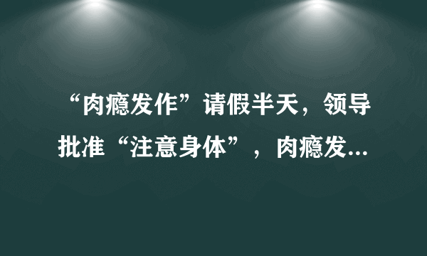 “肉瘾发作”请假半天，领导批准“注意身体”，肉瘾发作咋理解？