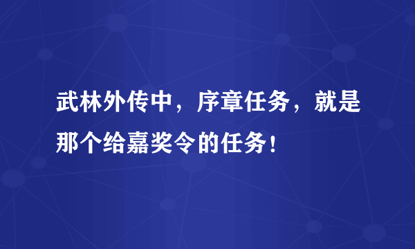 武林外传中，序章任务，就是那个给嘉奖令的任务！