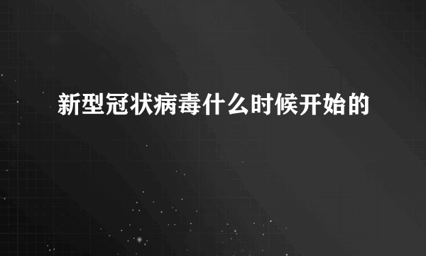 新型冠状病毒什么时候开始的