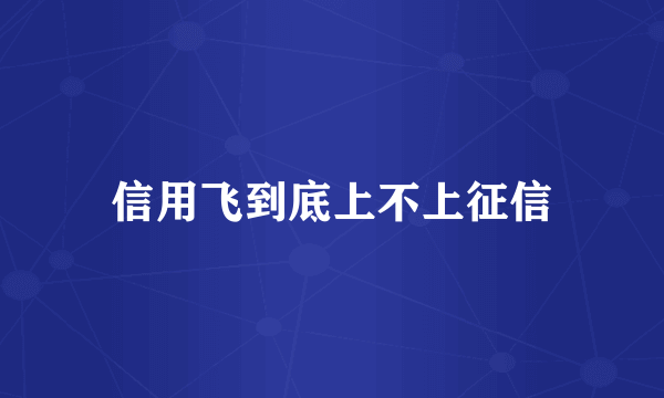 信用飞到底上不上征信