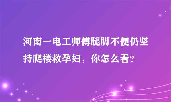 河南一电工师傅腿脚不便仍坚持爬楼救孕妇，你怎么看？