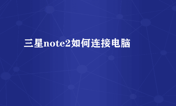 三星note2如何连接电脑