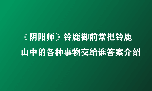 《阴阳师》铃鹿御前常把铃鹿山中的各种事物交给谁答案介绍