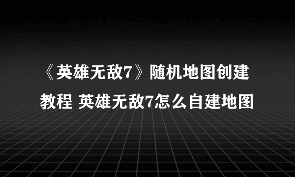 《英雄无敌7》随机地图创建教程 英雄无敌7怎么自建地图