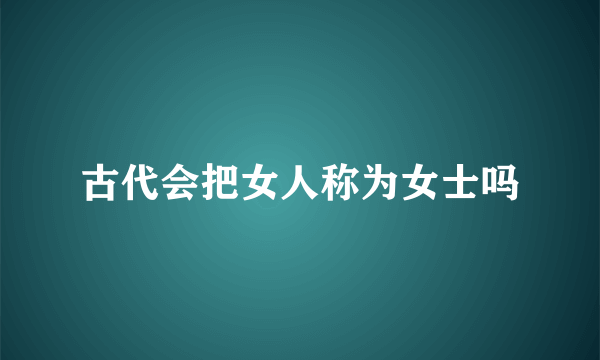 古代会把女人称为女士吗