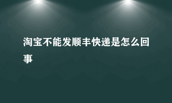 淘宝不能发顺丰快递是怎么回事