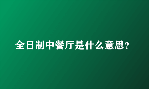 全日制中餐厅是什么意思？