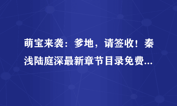 萌宝来袭：爹地，请签收！秦浅陆庭深最新章节目录免费阅读全文