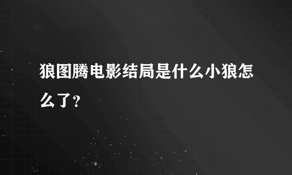 狼图腾电影结局是什么小狼怎么了？