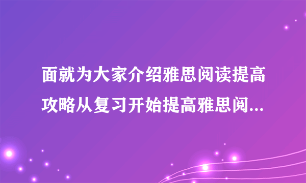 面就为大家介绍雅思阅读提高攻略从复习开始提高雅思阅读的能力吧