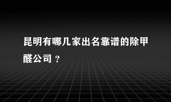 昆明有哪几家出名靠谱的除甲醛公司 ？